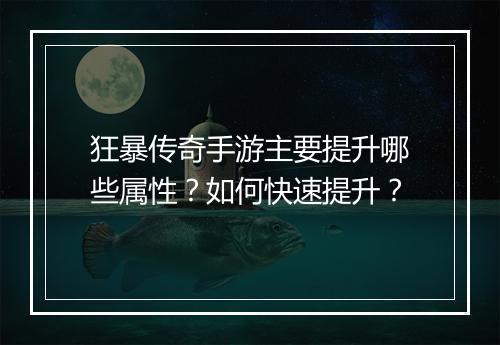 狂暴传奇手游主要提升哪些属性？如何快速提升？