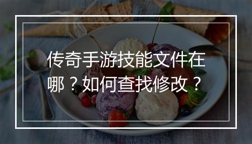 传奇手游技能文件在哪？如何查找修改？