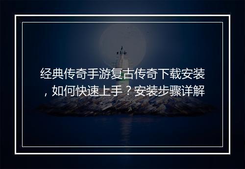 经典传奇手游复古传奇下载安装，如何快速上手？安装步骤详解