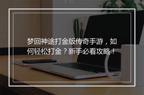 梦回神途打金版传奇手游，如何轻松打金？新手必看攻略！