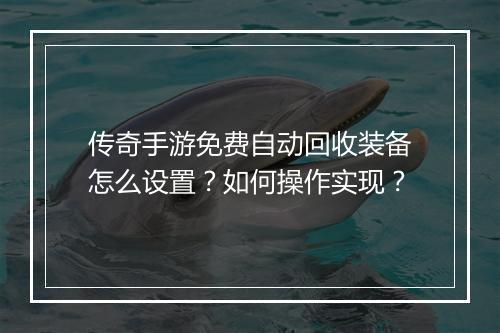 传奇手游免费自动回收装备怎么设置？如何操作实现？