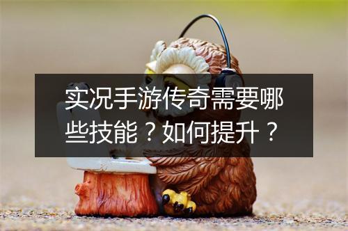 实况手游传奇需要哪些技能？如何提升？