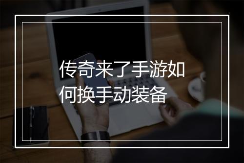 传奇来了手游如何换手动装备