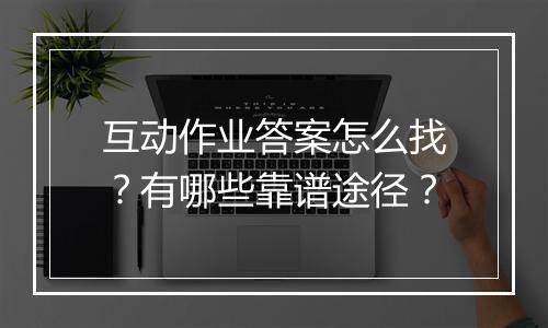 互动作业答案怎么找？有哪些靠谱途径？