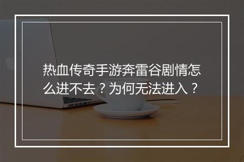 热血传奇手游奔雷谷剧情怎么进不去？为何无法进入？