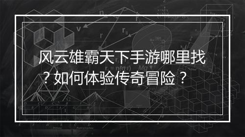 风云雄霸天下手游哪里找？如何体验传奇冒险？