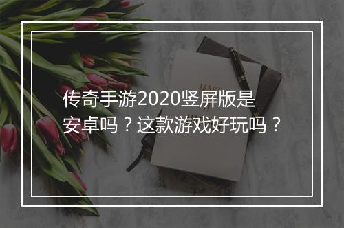 传奇手游2020竖屏版是安卓吗？这款游戏好玩吗？