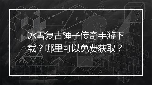 冰雪复古锤子传奇手游下载？哪里可以免费获取？