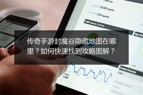 传奇手游封魔谷隐藏地图在哪里？如何快速找到攻略图解？