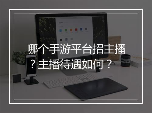 哪个手游平台招主播？主播待遇如何？