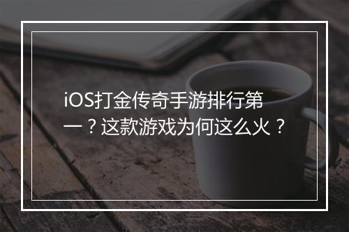 iOS打金传奇手游排行第一？这款游戏为何这么火？