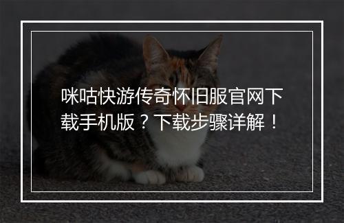 咪咕快游传奇怀旧服官网下载手机版？下载步骤详解！