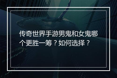 传奇世界手游男鬼和女鬼哪个更胜一筹？如何选择？