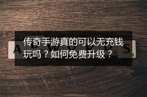 传奇手游真的可以无充钱玩吗？如何免费升级？