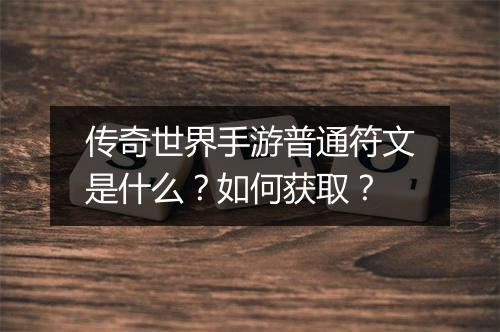 传奇世界手游普通符文是什么？如何获取？