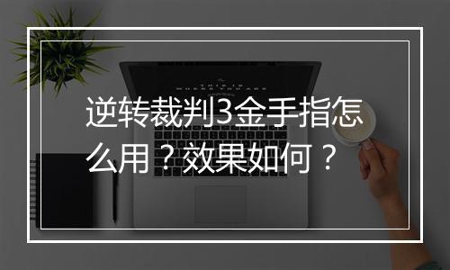 逆转裁判3金手指怎么用？效果如何？