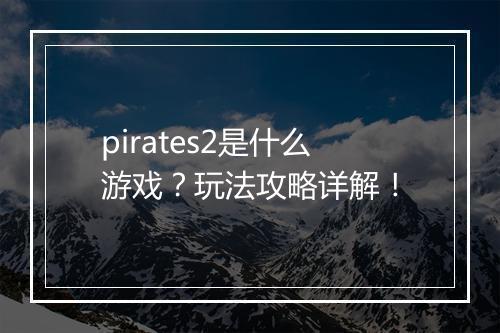 pirates2是什么游戏？玩法攻略详解！