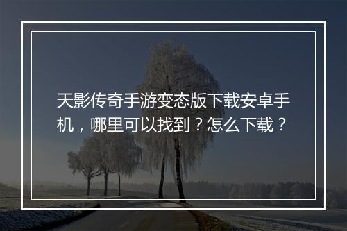 天影传奇手游变态版下载安卓手机，哪里可以找到？怎么下载？