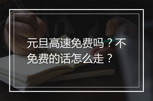元旦高速免费吗？不免费的话怎么走？