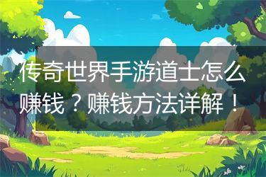 传奇世界手游道士怎么赚钱？赚钱方法详解！