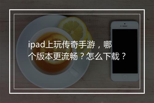 ipad上玩传奇手游，哪个版本更流畅？怎么下载？