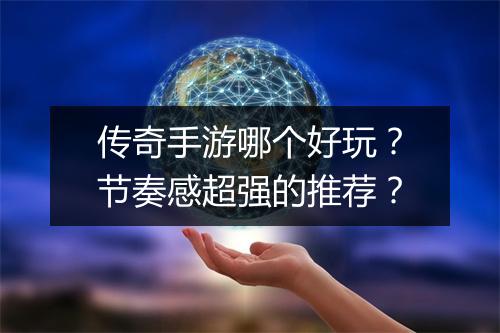 传奇手游哪个好玩？节奏感超强的推荐？