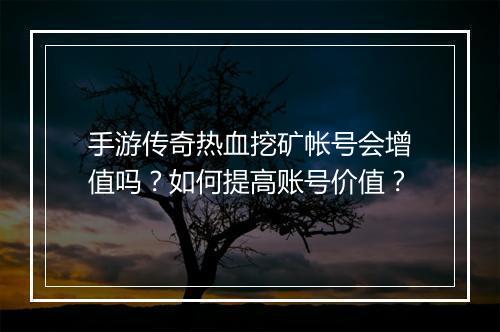手游传奇热血挖矿帐号会增值吗？如何提高账号价值？