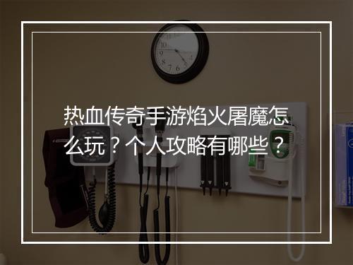 热血传奇手游焰火屠魔怎么玩？个人攻略有哪些？