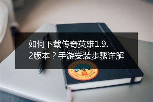 如何下载传奇英雄1.9.2版本？手游安装步骤详解