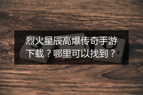 烈火星辰高爆传奇手游下载？哪里可以找到？