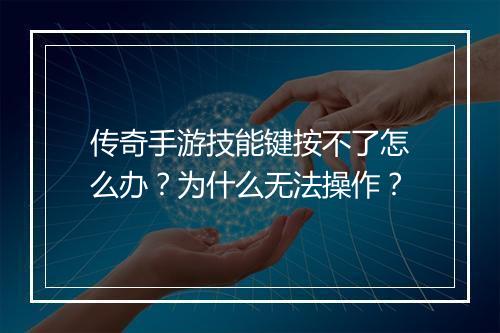 传奇手游技能键按不了怎么办？为什么无法操作？