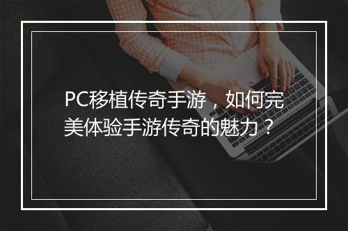 PC移植传奇手游，如何完美体验手游传奇的魅力？