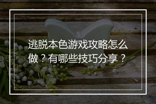 逃脱本色游戏攻略怎么做？有哪些技巧分享？