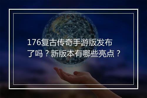176复古传奇手游版发布了吗？新版本有哪些亮点？