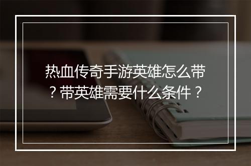 热血传奇手游英雄怎么带？带英雄需要什么条件？