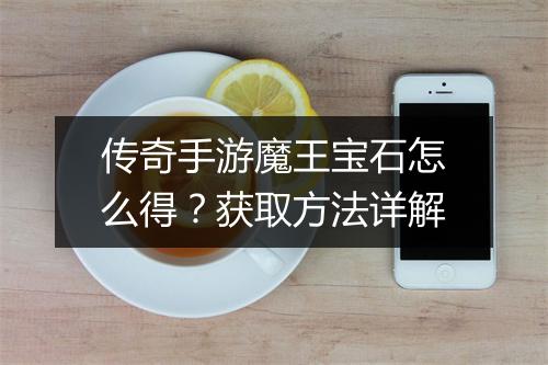 传奇手游魔王宝石怎么得？获取方法详解