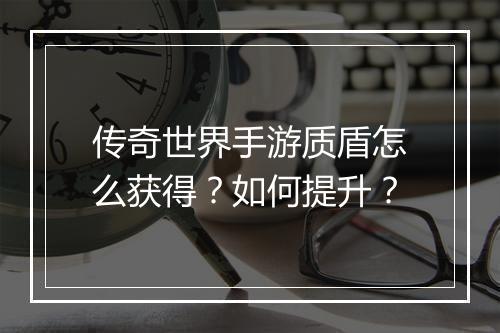 传奇世界手游质盾怎么获得？如何提升？