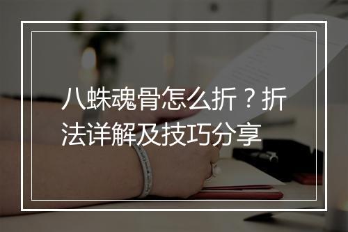 八蛛魂骨怎么折？折法详解及技巧分享