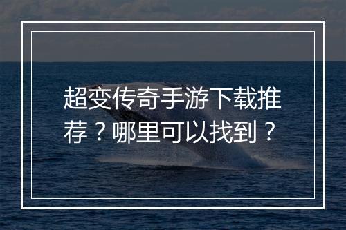 超变传奇手游下载推荐？哪里可以找到？
