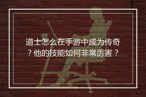 道士怎么在手游中成为传奇？他的技能如何非常厉害？