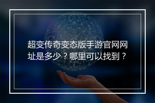 超变传奇变态版手游官网网址是多少？哪里可以找到？