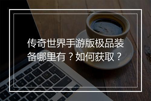 传奇世界手游版极品装备哪里有？如何获取？
