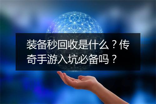 装备秒回收是什么？传奇手游入坑必备吗？