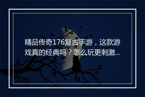 精品传奇176复古手游，这款游戏真的经典吗？怎么玩更刺激？