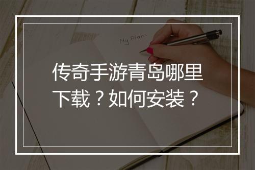 传奇手游青岛哪里下载?如何安装?