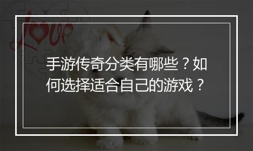 手游传奇分类有哪些？如何选择适合自己的游戏？