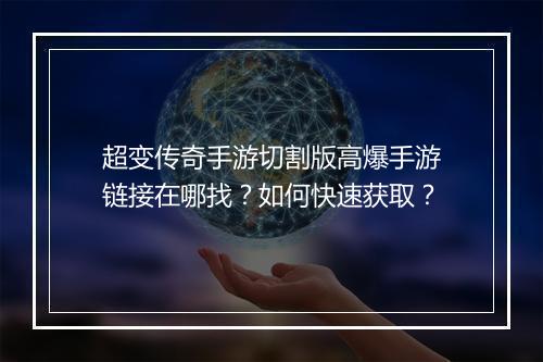 超变传奇手游切割版高爆手游链接在哪找？如何快速获取？