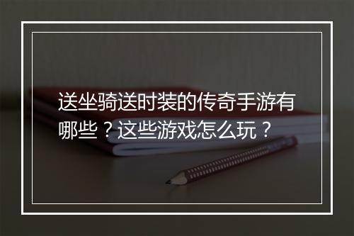送坐骑送时装的传奇手游有哪些？这些游戏怎么玩？