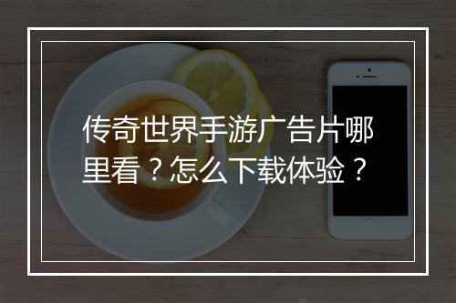 传奇世界手游广告片哪里看？怎么下载体验？