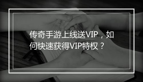 传奇手游上线送VIP，如何快速获得VIP特权？